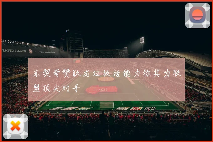 东契奇赞狄龙垃圾话能力称其为联盟顶尖对手