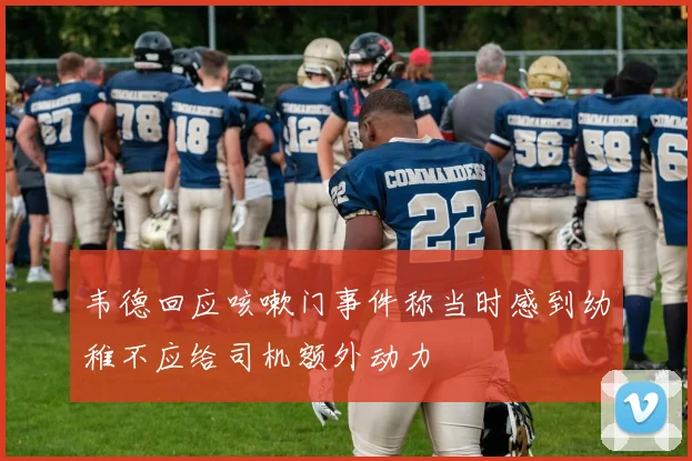 韦德回应咳嗽门事件称当时感到幼稚不应给司机额外动力