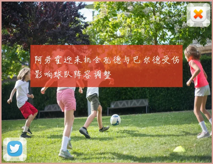 阿劳霍迎来机会孔德与巴尔德受伤影响球队阵容调整
