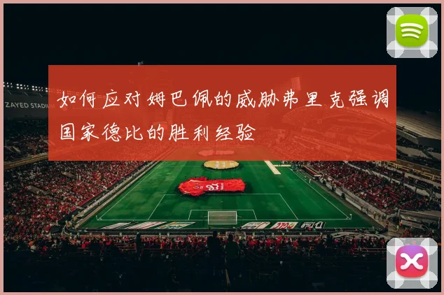 如何应对姆巴佩的威胁弗里克强调国家德比的胜利经验