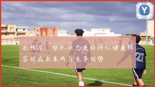 孔帕尼：球队状态良好拜仁健康阵容将成未来两月竞争优势