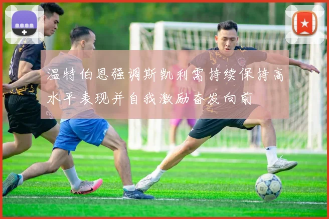 温特伯恩强调斯凯利需持续保持高水平表现并自我激励奋发向前