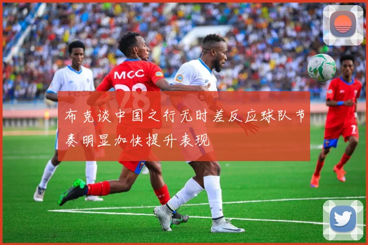 布克谈中国之行无时差反应球队节奏明显加快提升表现