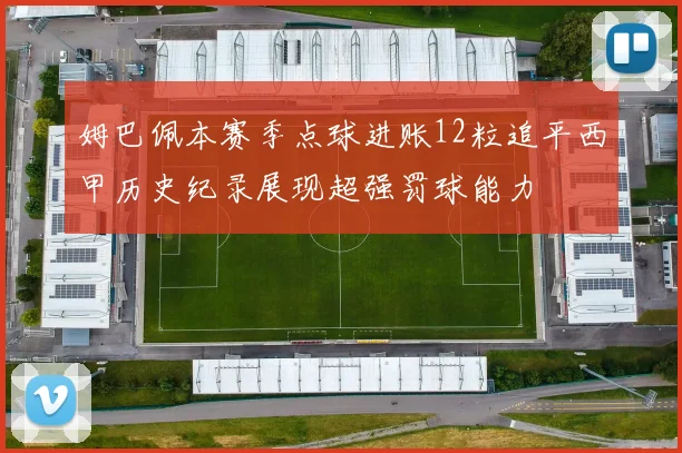 姆巴佩本赛季点球进账12粒追平西甲历史纪录展现超强罚球能力
