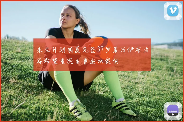 米兰计划明夏免签37岁莱万伊布力荐希望重现吉鲁成功案例