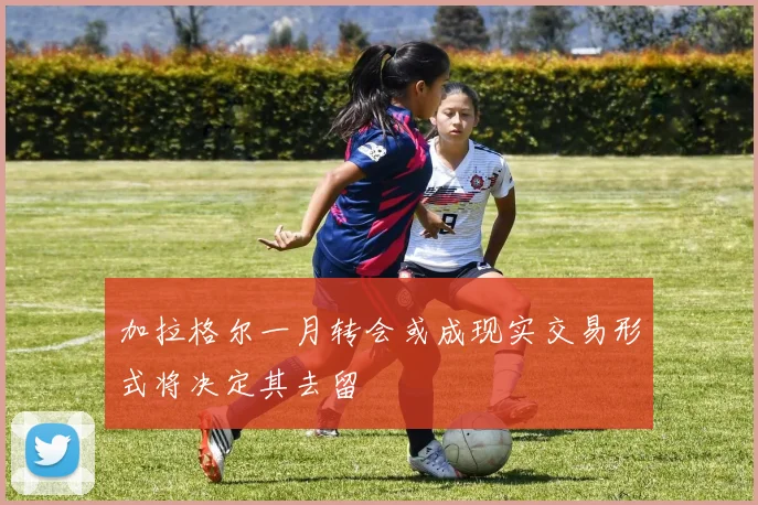 加拉格尔一月转会或成现实交易形式将决定其去留