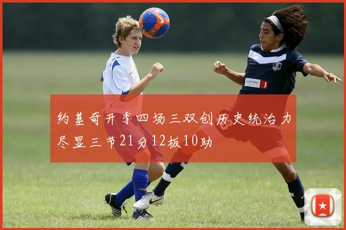 约基奇开季四场三双创历史统治力尽显三节21分12板10助