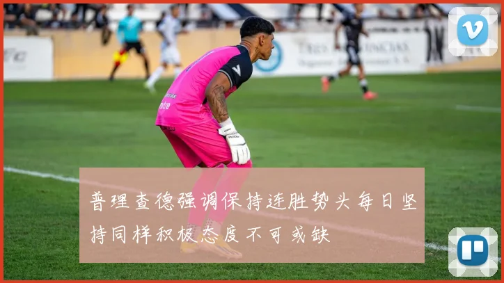 普理查德强调保持连胜势头每日坚持同样积极态度不可或缺